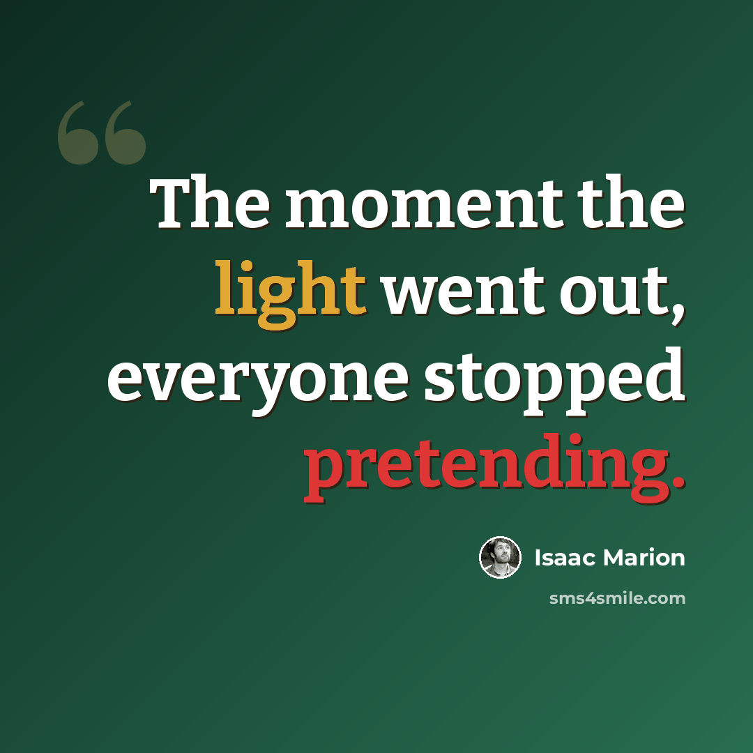 “The moment the light went out, everyone stopped pretending.” quote by Isaac Marion