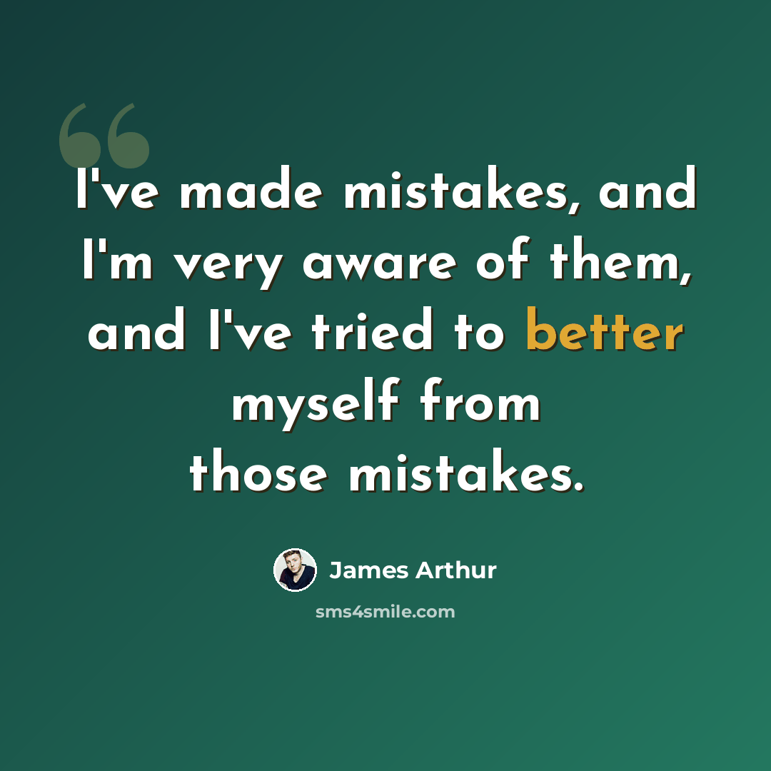 “I've made mistakes, and I'm very aware of them, and I've tried to better myself from those mistakes.” quote by James Arthur