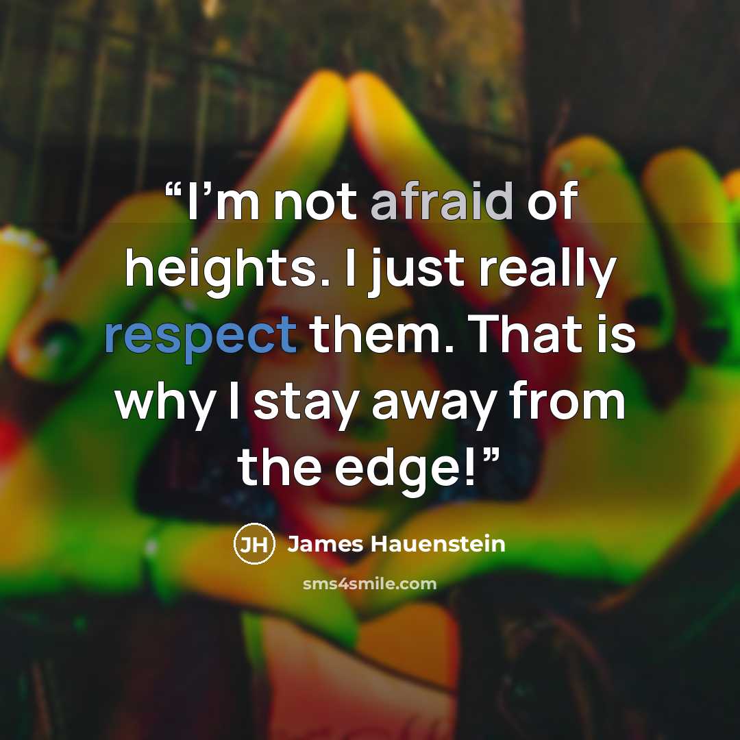 “I'm not afraid of heights. I just really respect them. That is why I stay away from the edge!” quote by James Hauenstein