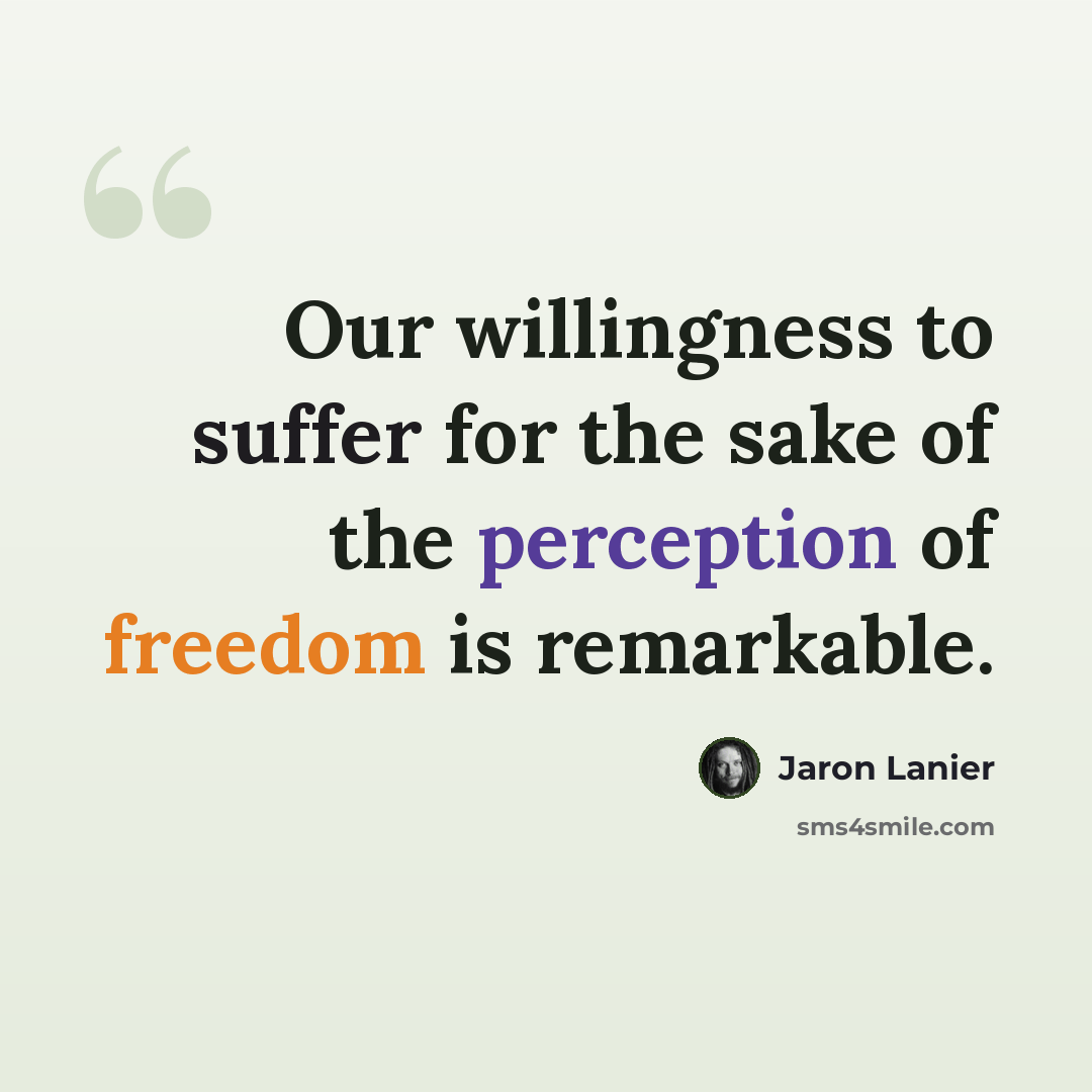 “Our willingness to suffer for the sake of the perception of freedom is remarkable.” quote by Jaron Lanier