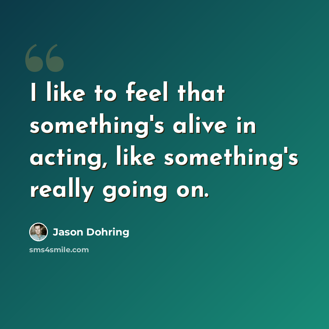 “I like to feel that something's alive in acting, like something's really going on.” quote by Jason Dohring