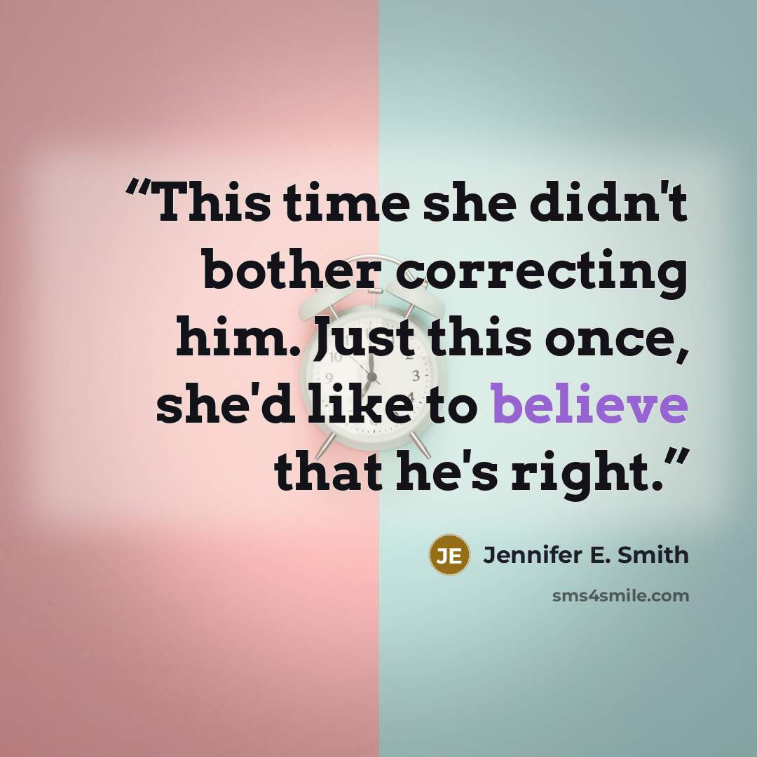 “This time she didn't bother correcting him. Just this once, she'd like to believe that he's right.” quote by Jennifer E. Smith