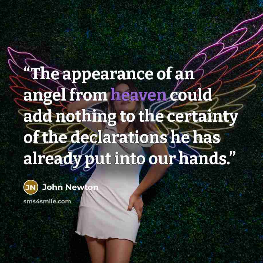 “The appearance of an angel from heaven could add nothing to the certainty of the declarations he has already put into our hands.” quote by John Newton