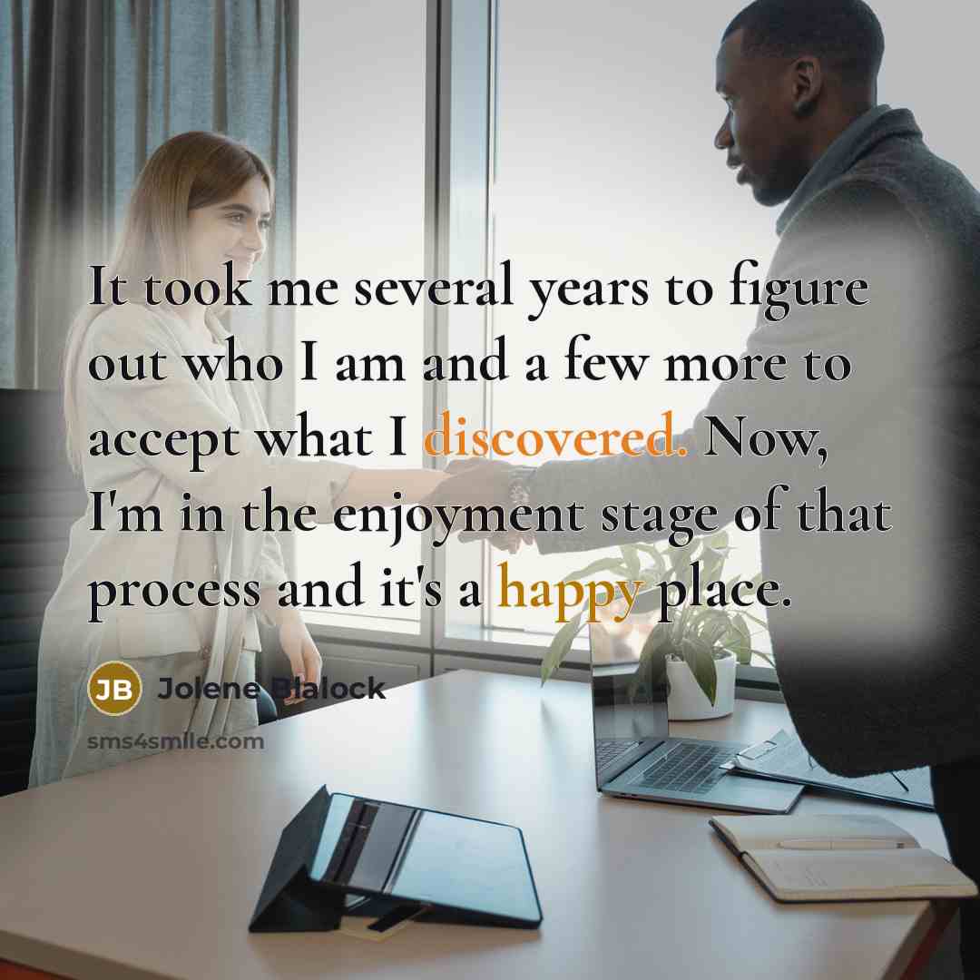 “It took me several years to figure out who I am and a few more to accept what I discovered. Now, I'm in the enjoyment stage of that process and it's a happy place.” quote by Jolene Blalock