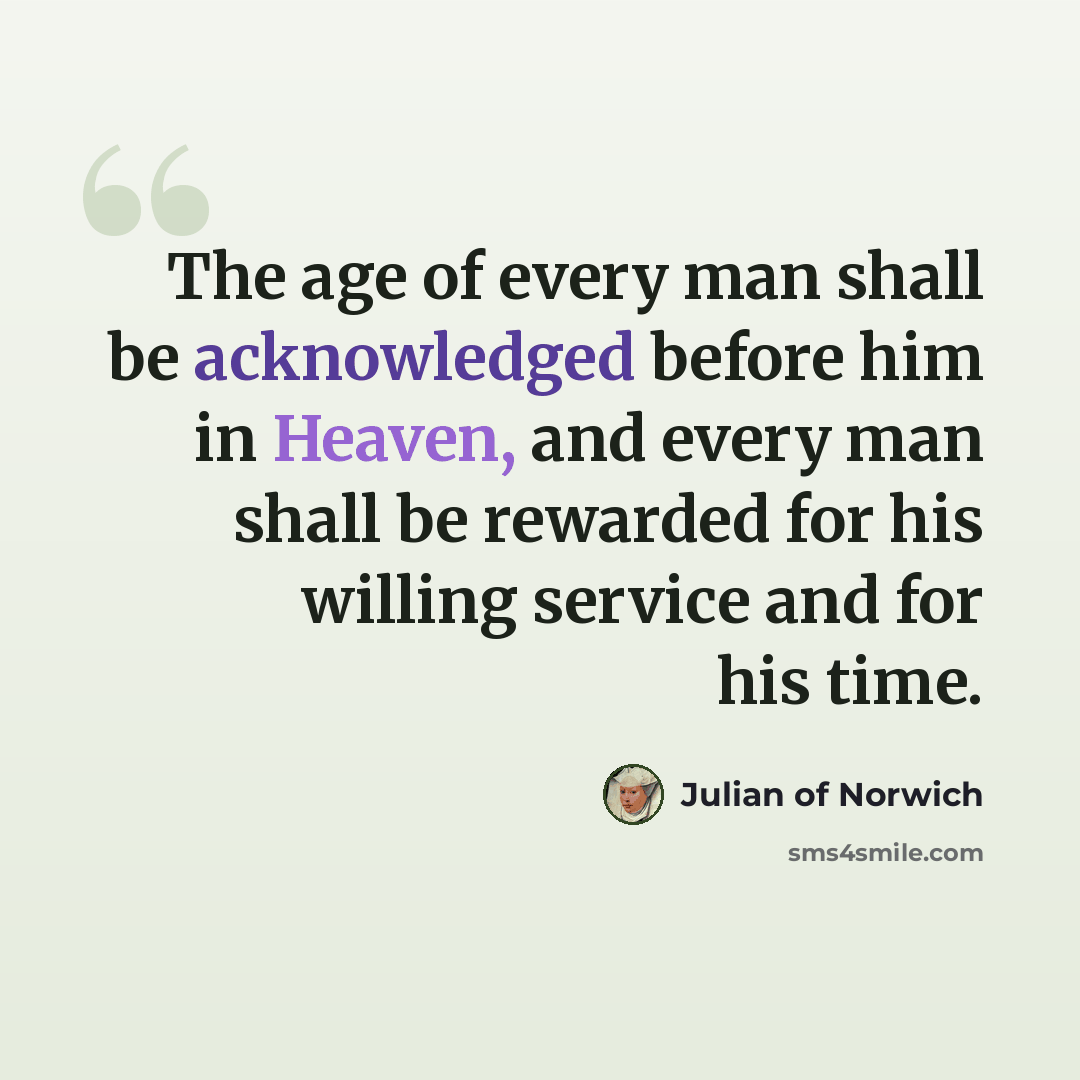 “The age of every man shall be acknowledged before him in Heaven, and every man shall be rewarded for his willing service and for his time.” quote by Julian of Norwich