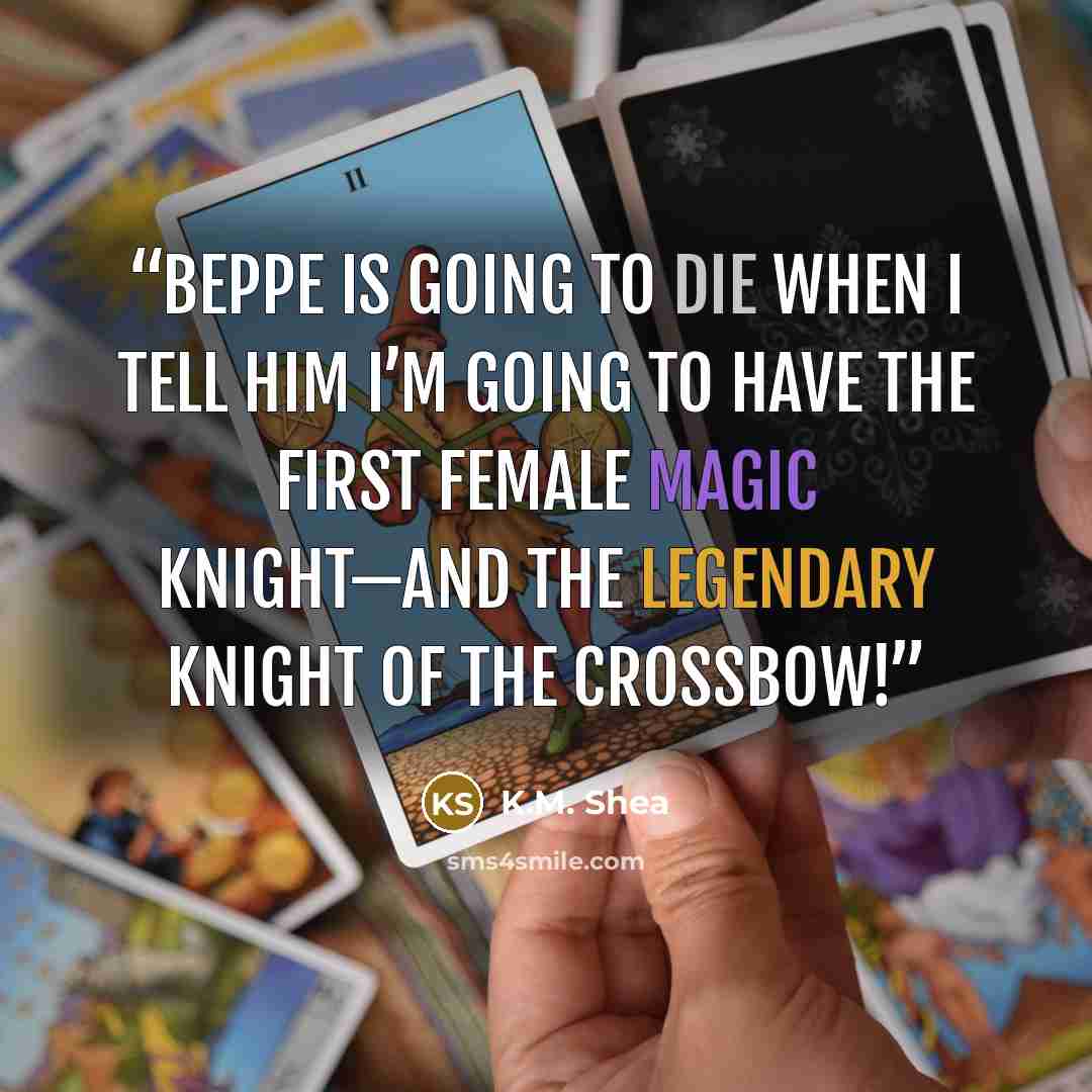 “Beppe is going to die when I tell him I’m going to have the first female magic knight—and the Legendary Knight of the Crossbow!” quote by K.M. Shea