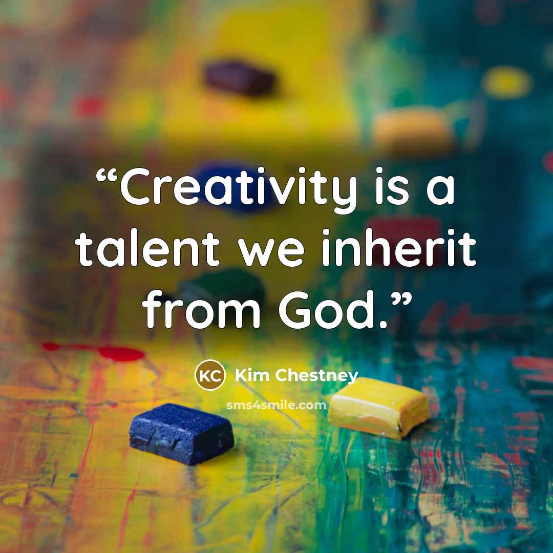 “Creativity is a talent we inherit from God.” quote by Kim Chestney