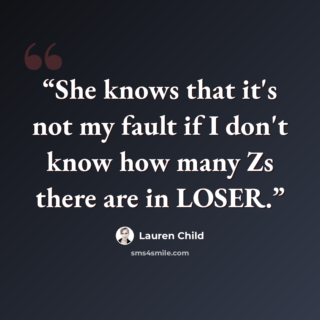 “She knows that it's not my fault if I don't know how many Zs there are in LOSER.” quote by Lauren Child