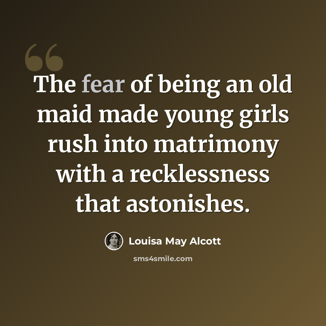 “The fear of being an old maid made young girls rush into matrimony with a recklessness that astonishes.” quote by Louisa May Alcott