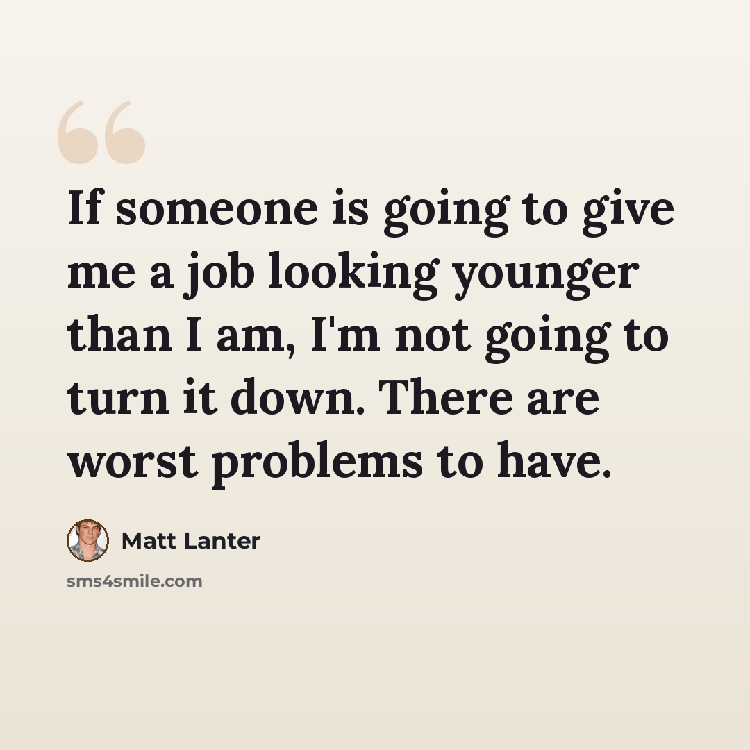 “If someone is going to give me a job looking younger than I am, I'm not going to turn it down. There are worst problems to have.” quote by Matt Lanter