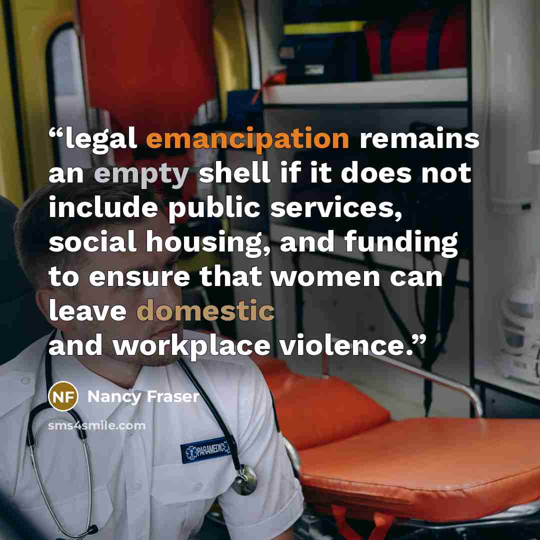“legal emancipation remains an empty shell if it does not include public services, social housing, and funding to ensure that women can leave domestic and workplace violence.” quote by Nancy Fraser