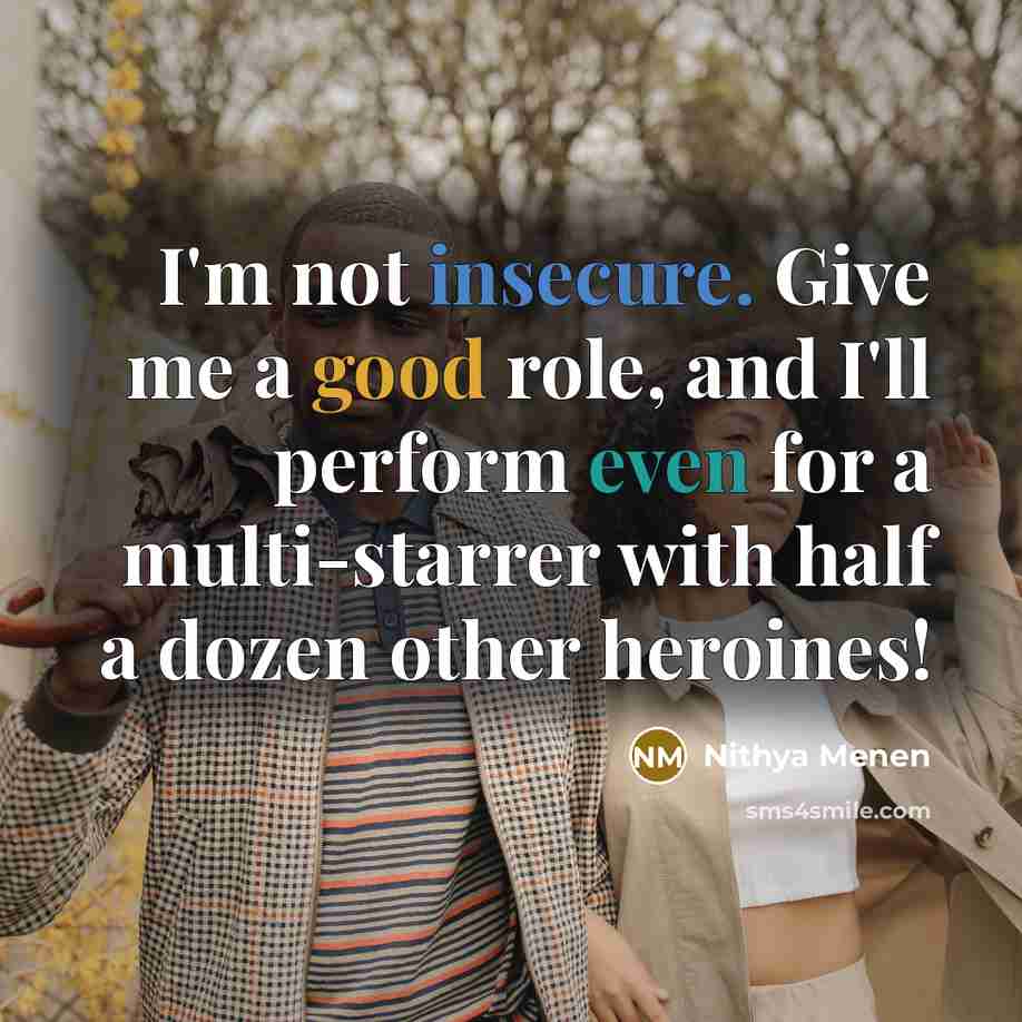 “I'm not insecure. Give me a good role, and I'll perform even for a multi-starrer with half a dozen other heroines!” quote by Nithya Menen