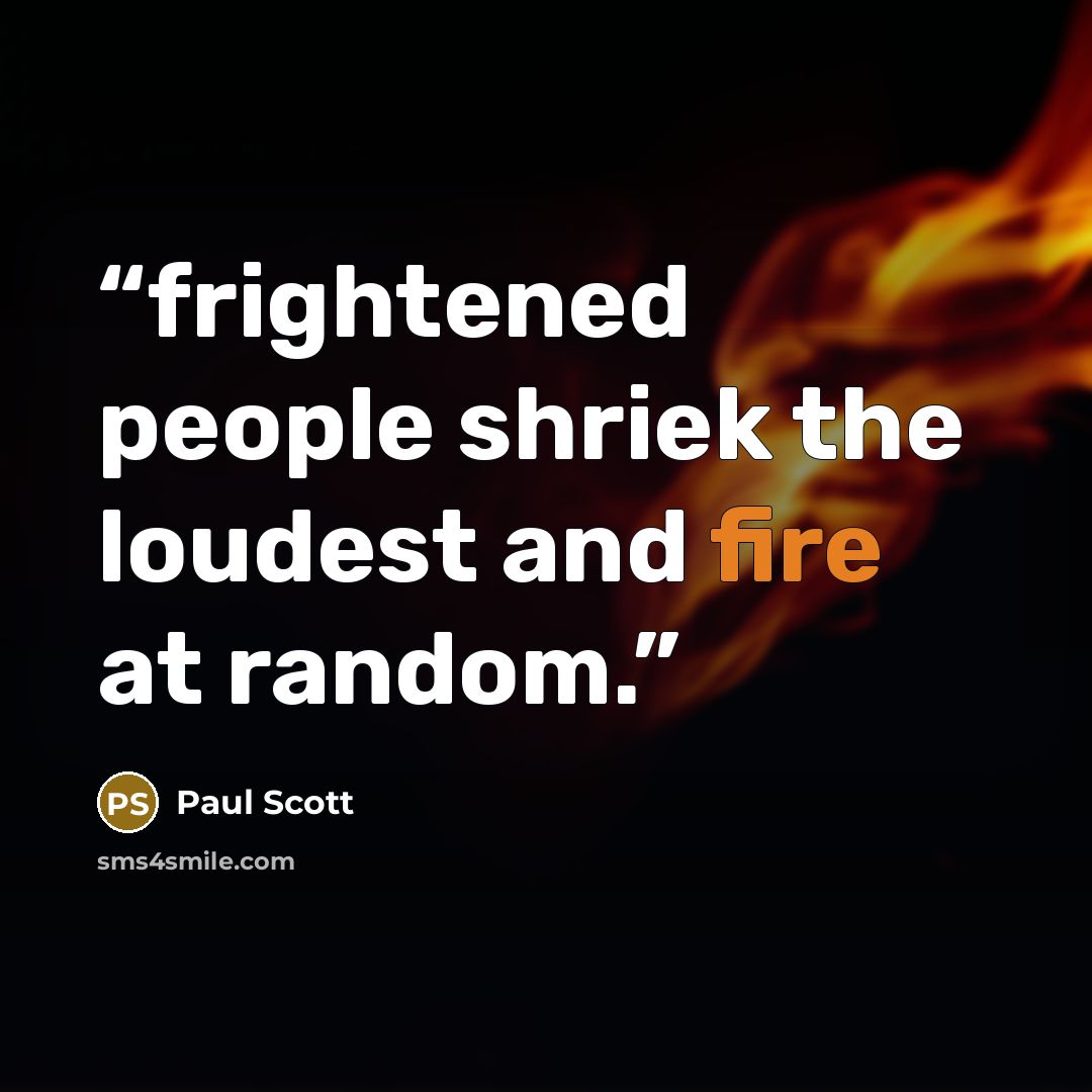 “frightened people shriek the loudest and fire at random.” quote by Paul Scott