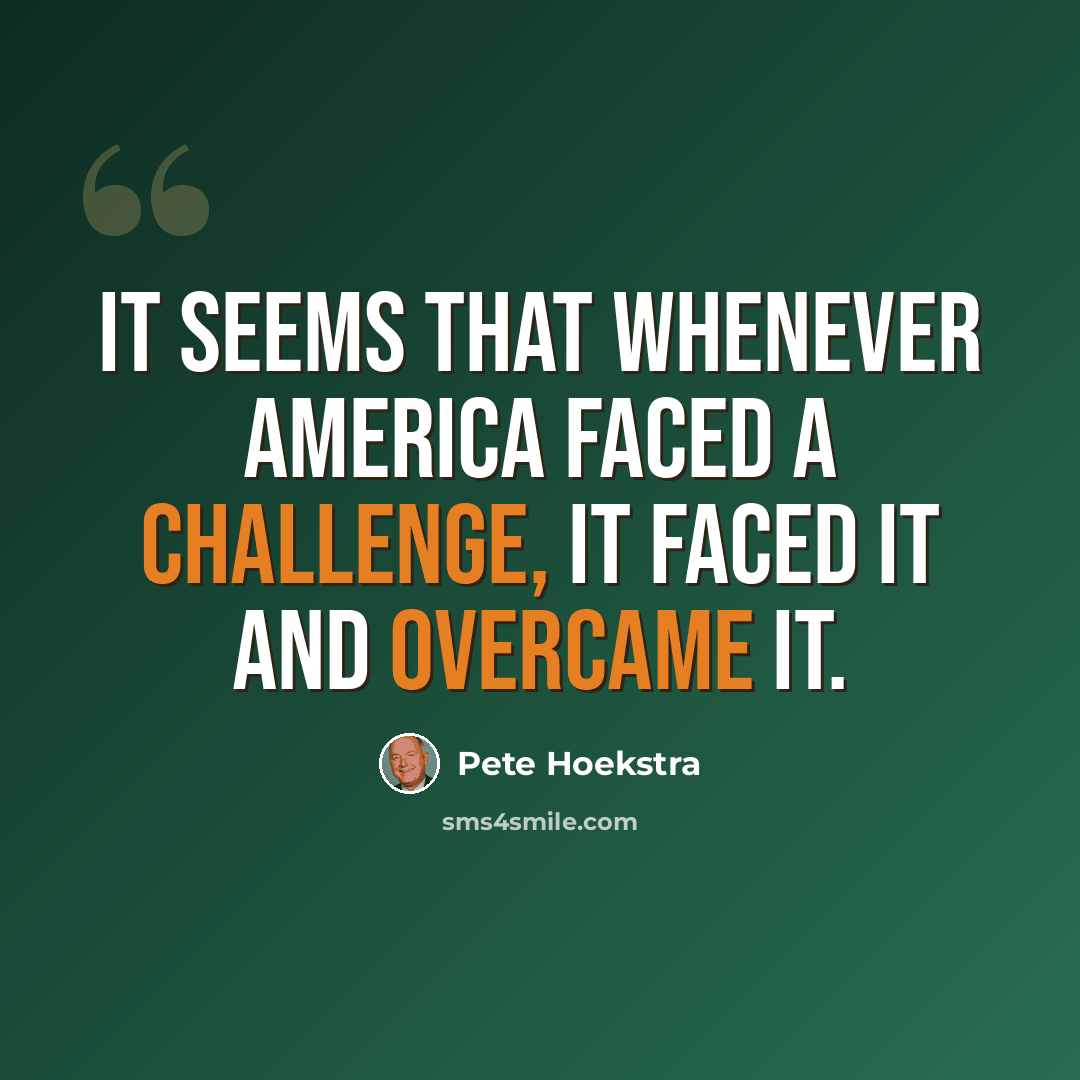 “It seems that whenever America faced a challenge, it faced it and overcame it.” quote by Pete Hoekstra