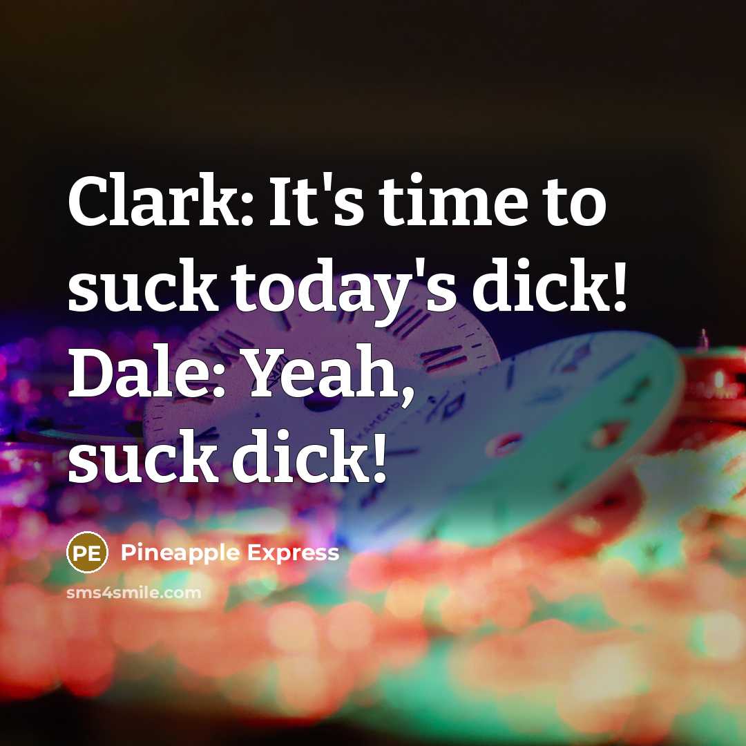 “Clark: It's time to suck today's dick! Dale: Yeah, suck dick!” quote by Pineapple Express