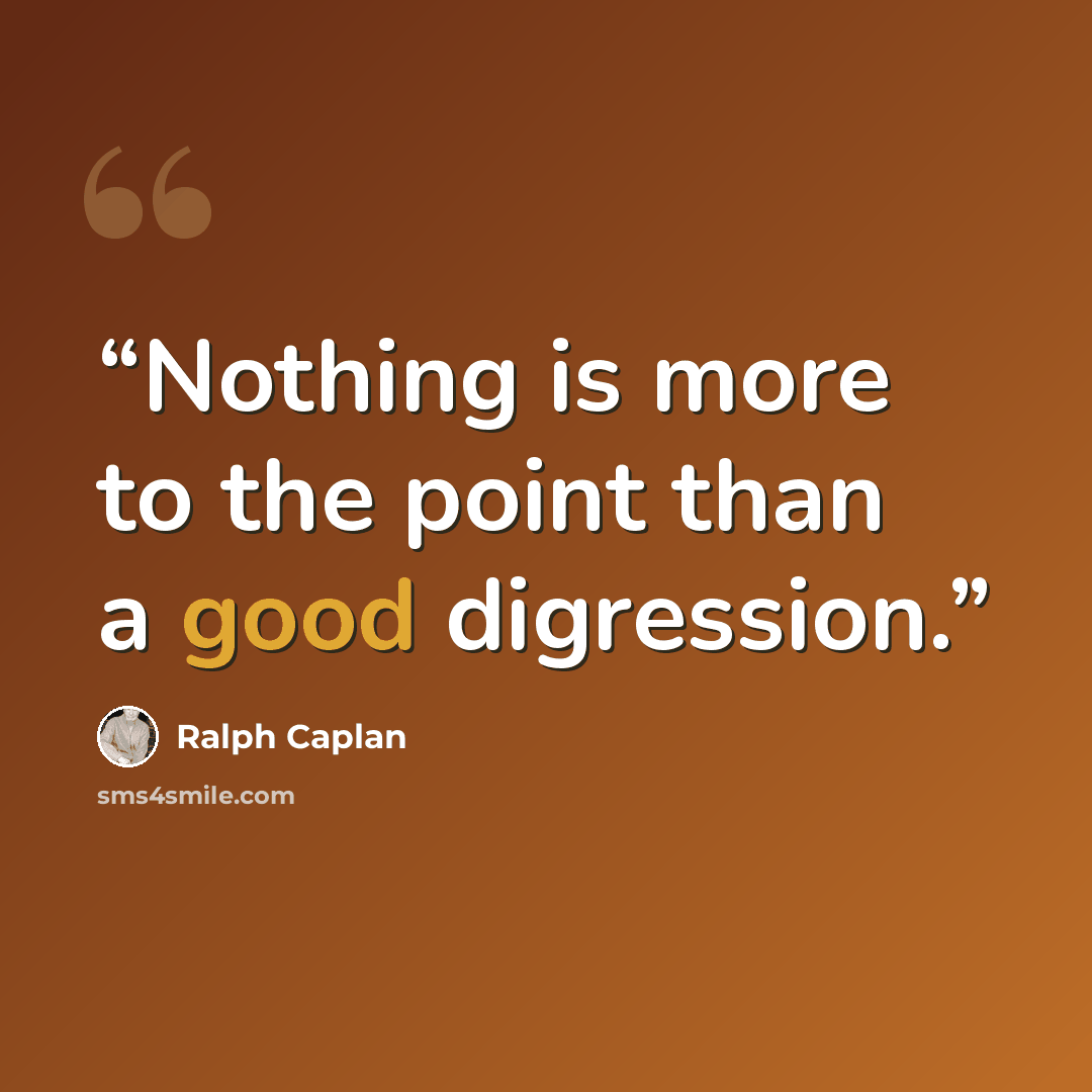 “Nothing is more to the point than a good digression.” quote by Ralph Caplan