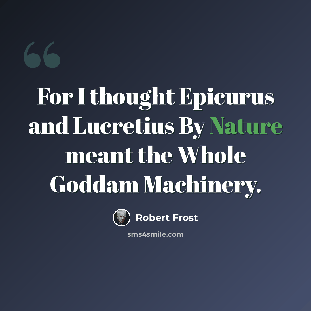 “For I thought Epicurus and Lucretius By Nature meant the Whole Goddam Machinery.” quote by Robert Frost