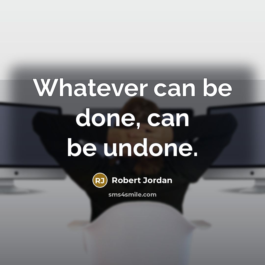 “Whatever can be done, can be undone.” quote by Robert Jordan