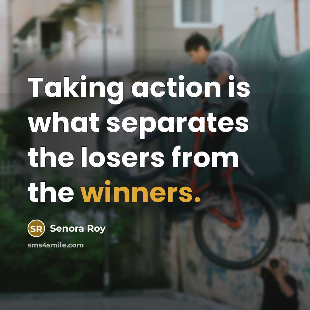 “Taking action is what separates the losers from the winners.” quote by Senora Roy