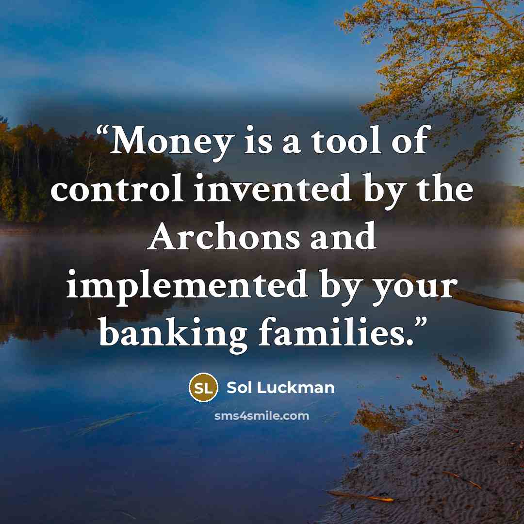 “Money is a tool of control invented by the Archons and implemented by your banking families.” quote by Sol Luckman