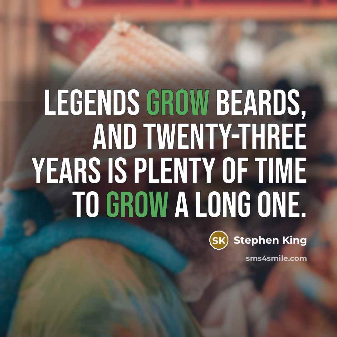 “Legends grow beards, and twenty-three years is plenty of time to grow a long one.” quote by Stephen King