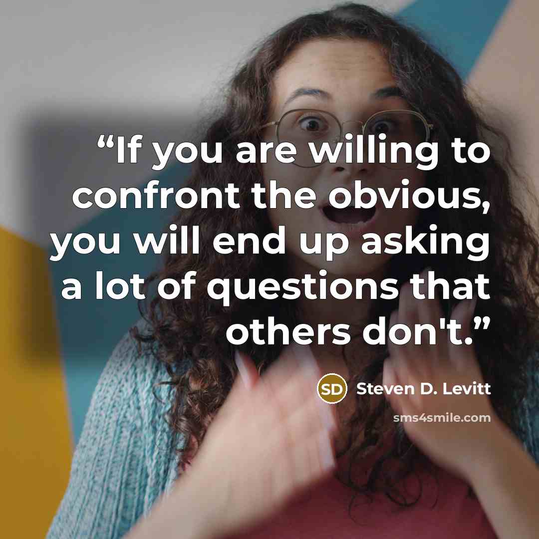 “If you are willing to confront the obvious, you will end up asking a lot of questions that others don't.” quote by Steven D. Levitt