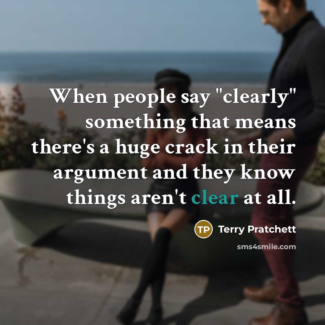 “When people say "clearly" something that means there's a huge crack in their argument and they know things aren't clear at all.” quote by Terry Pratchett