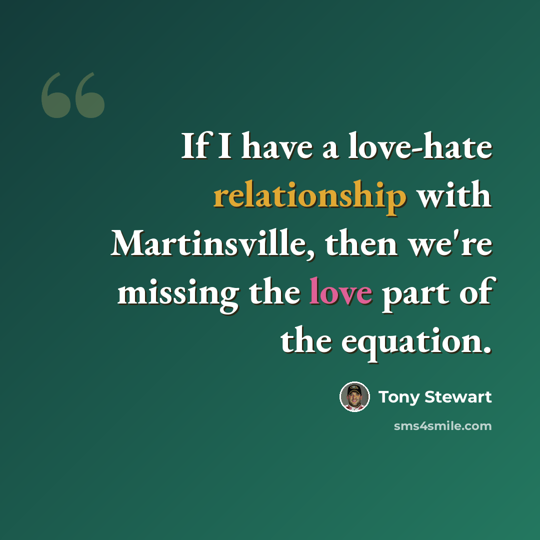 “If I have a love-hate relationship with Martinsville, then we're missing the love part of the equation.” quote by Tony Stewart