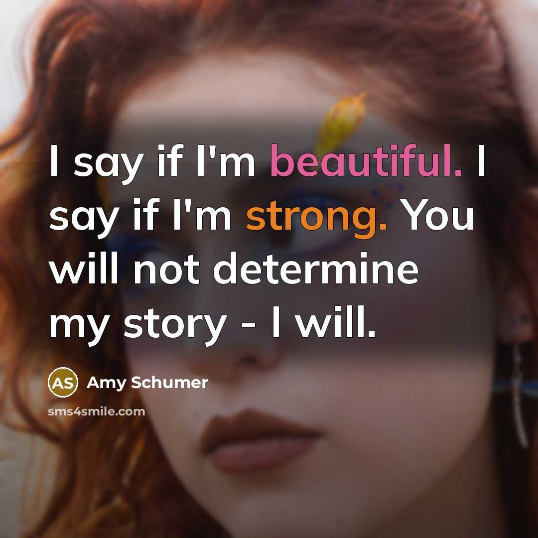 “I say if I'm beautiful. I say if I'm strong. You will not determine my story - I will.” quote by Amy Schumer