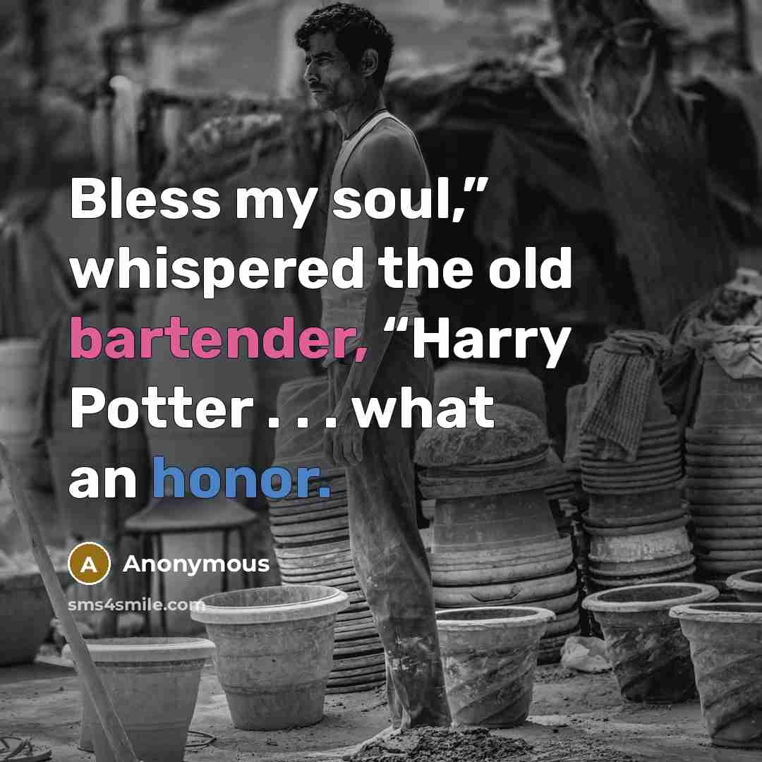 “Bless my soul,” whispered the old bartender, “Harry Potter . . . what an honor.” quote by Anonymous
