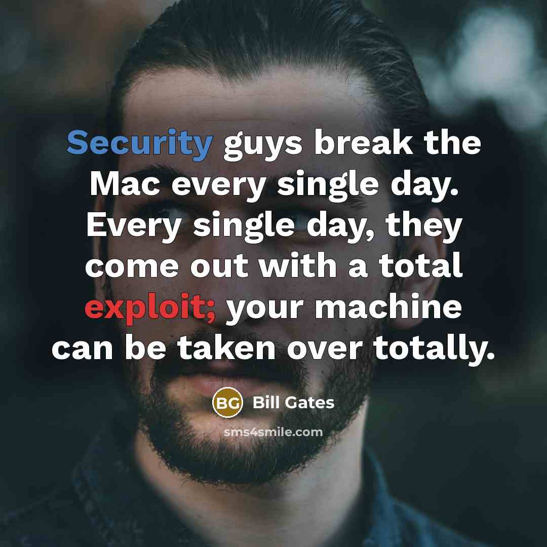 “Security guys break the Mac every single day. Every single day, they come out with a total exploit; your machine can be taken over totally.” quote by Bill Gates