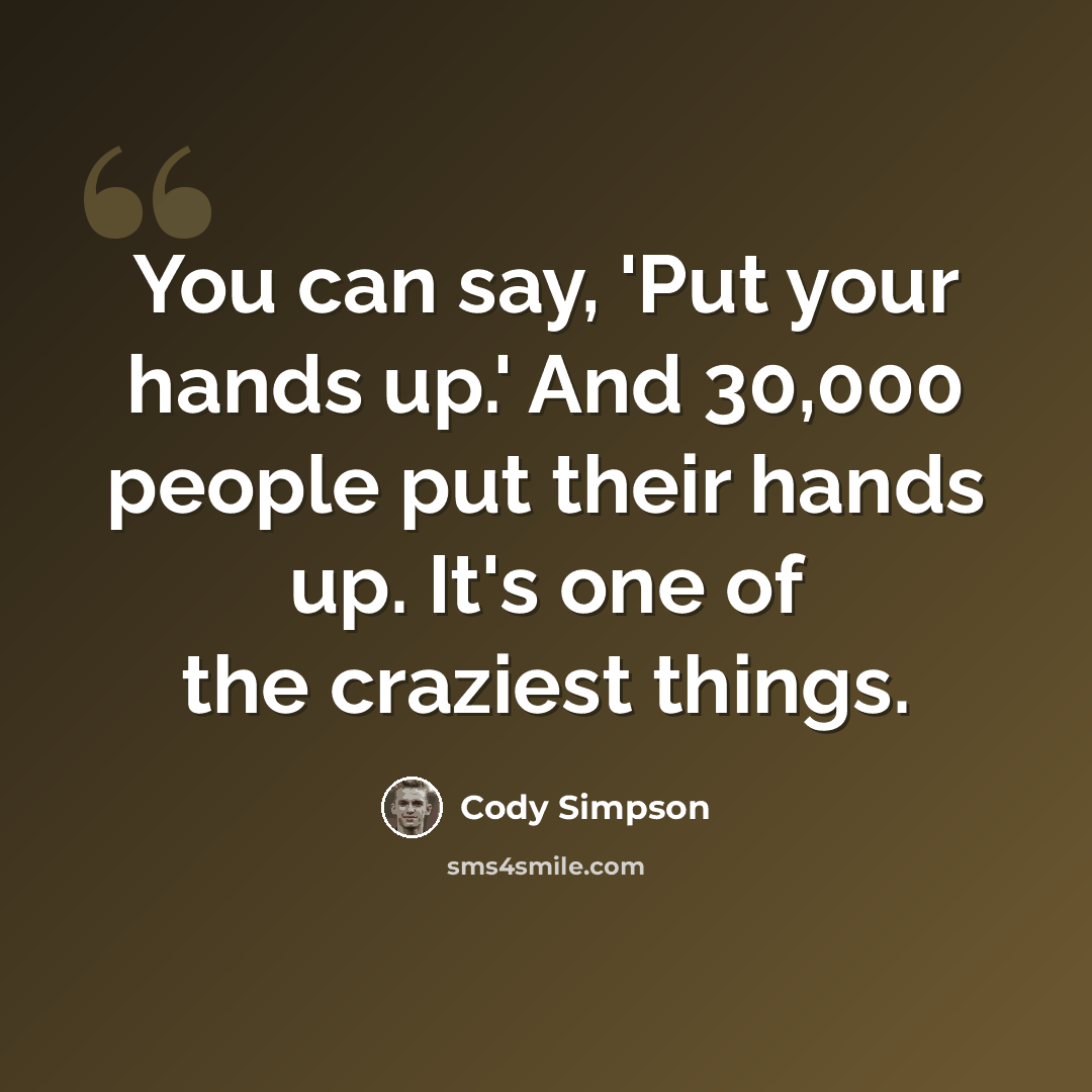 “You can say, 'Put your hands up.' And 30,000 people put their hands up. It's one of the craziest things.” quote by Cody Simpson