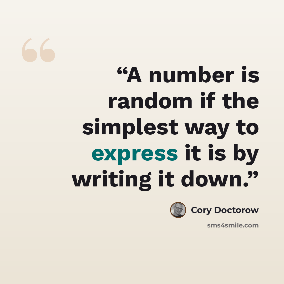“A number is random if the simplest way to express it is by writing it down.” quote by Cory Doctorow