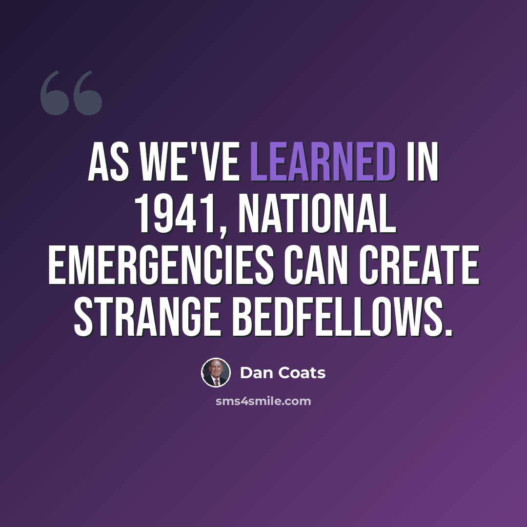 “As we've learned in 1941, national emergencies can create strange bedfellows.” quote by Dan Coats