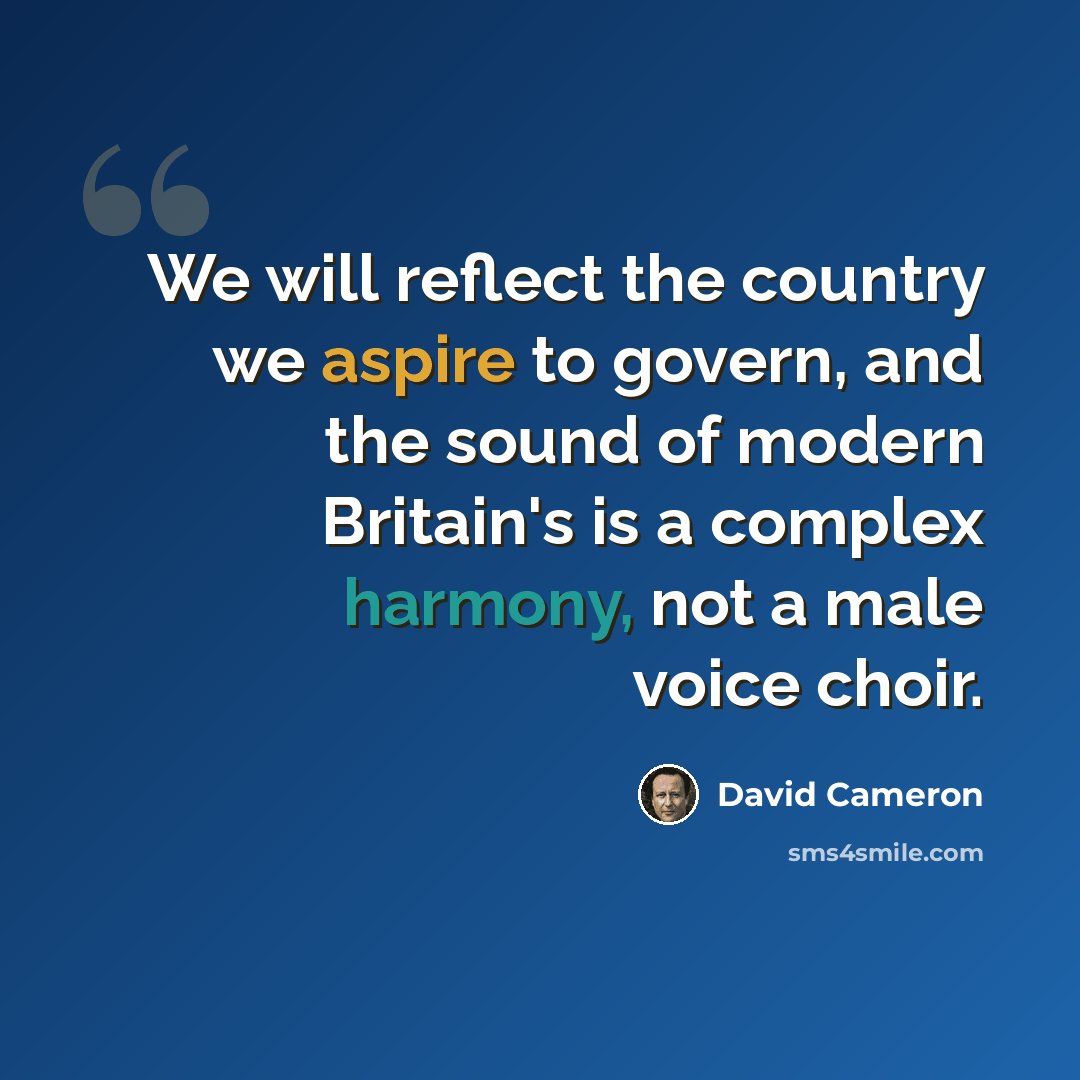 “We will reflect the country we aspire to govern, and the sound of modern Britain's is a complex harmony, not a male voice choir.” quote by David Cameron
