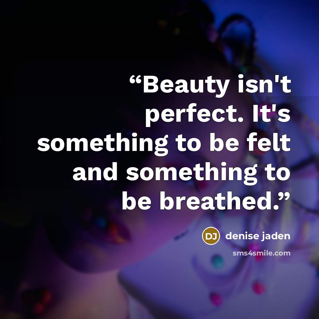 “Beauty isn't perfect. It's something to be felt and something to be breathed.” quote by Denise Jaden