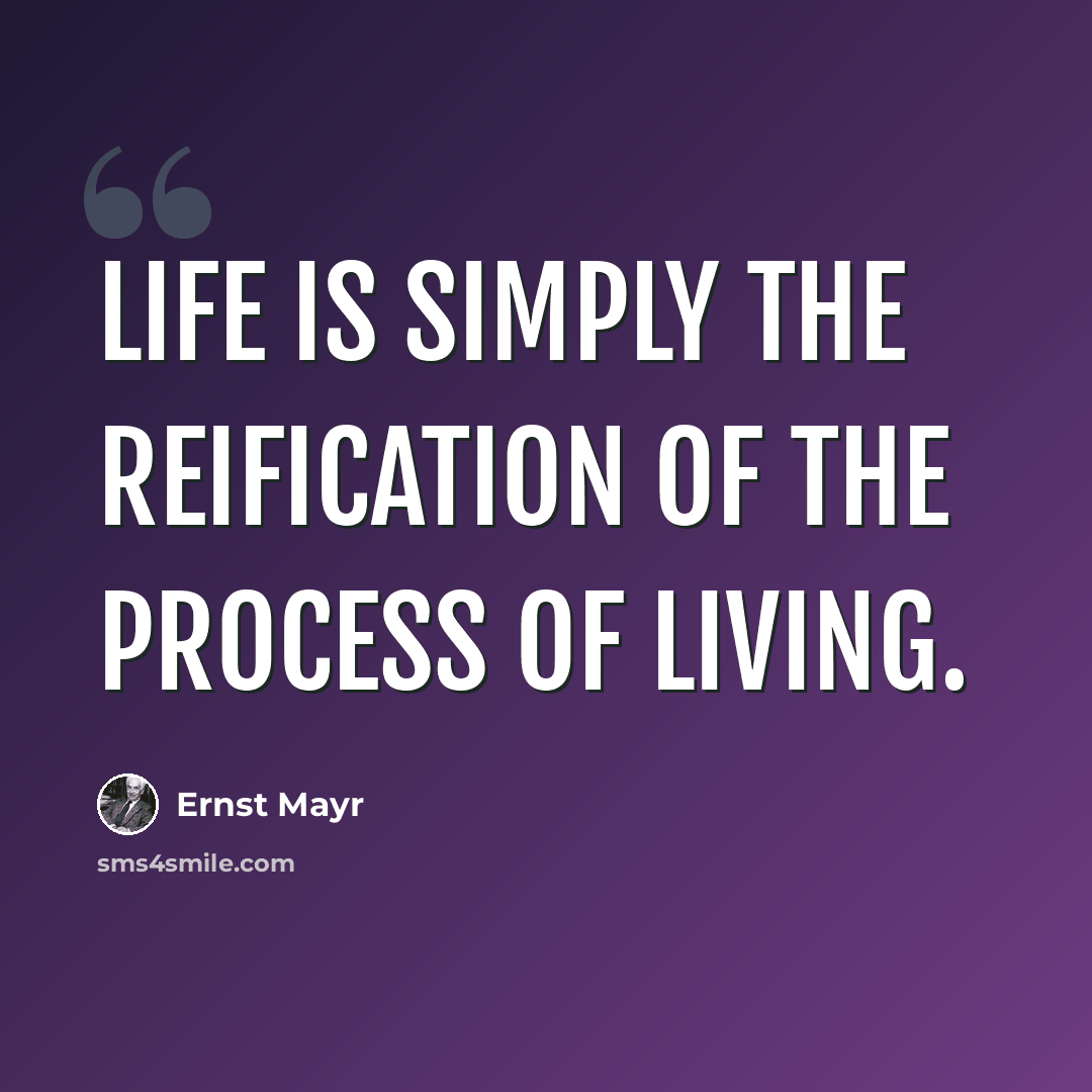 “Life is simply the reification of the process of living.” quote by Ernst Mayr
