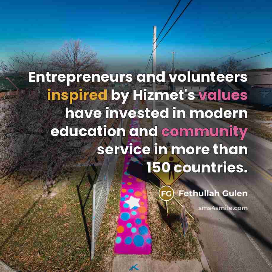 “Entrepreneurs and volunteers inspired by Hizmet's values have invested in modern education and community service in more than 150 countries.” quote by Fethullah Gulen