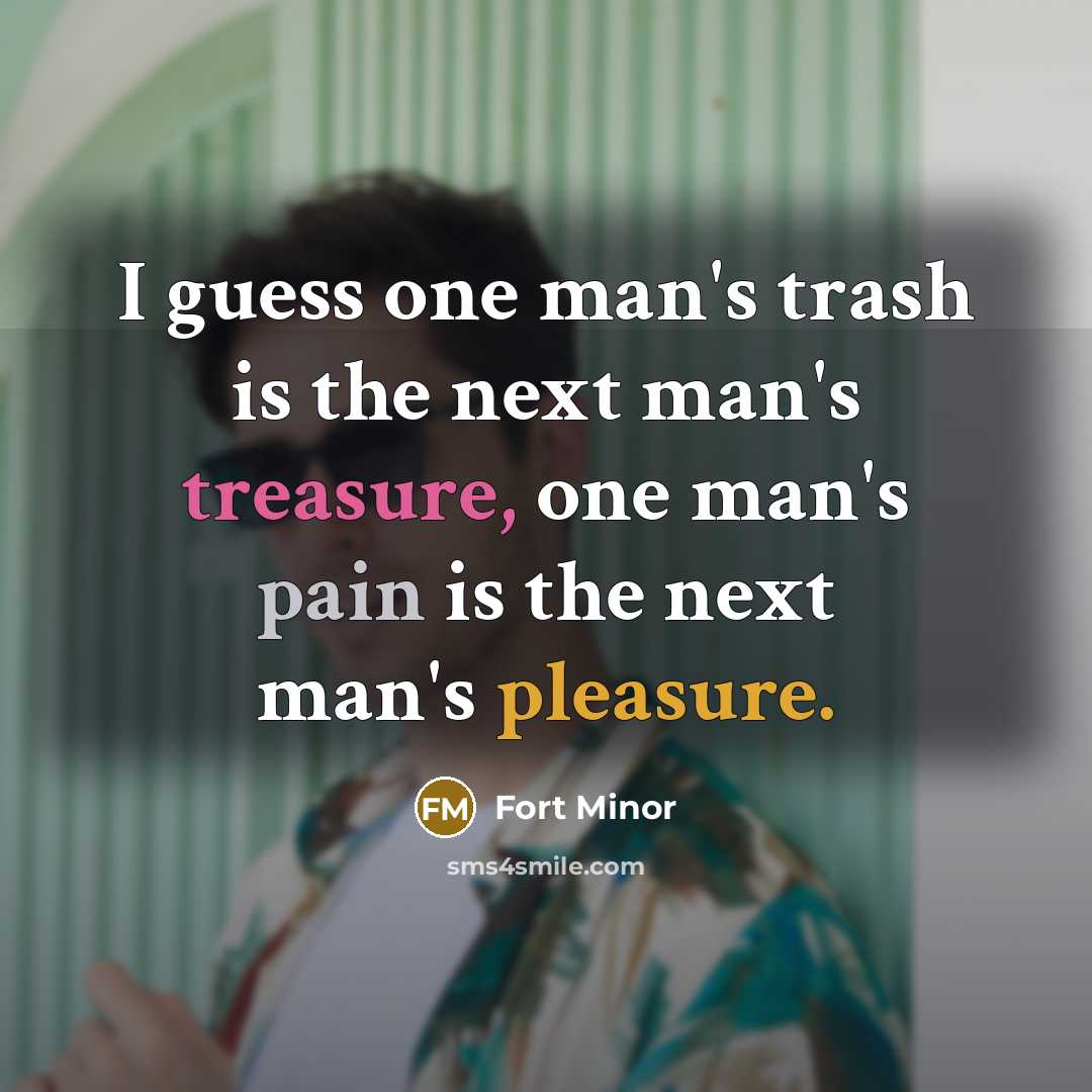 “I guess one man's trash is the next man's treasure, one man's pain is the next man's pleasure.” quote by Fort Minor