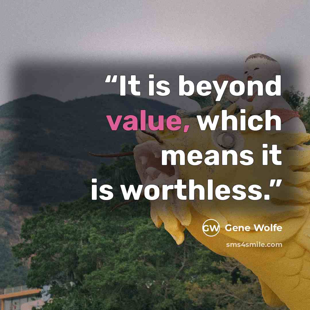 “It is beyond value, which means it is worthless.” quote by Gene Wolfe