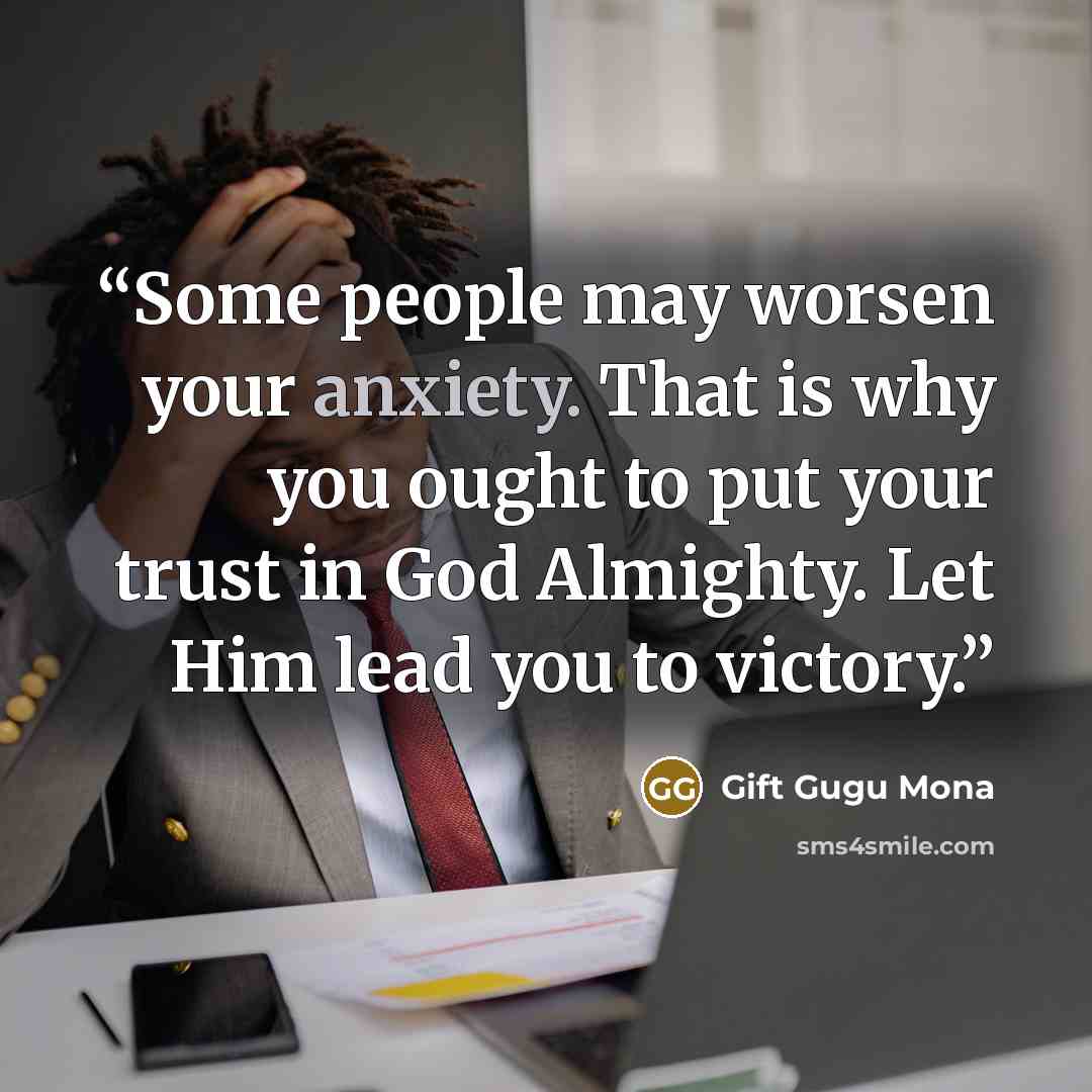 “Some people may worsen your anxiety. That is why you ought to put your trust in God Almighty. Let Him lead you to victory.” quote by Gift Gugu Mona