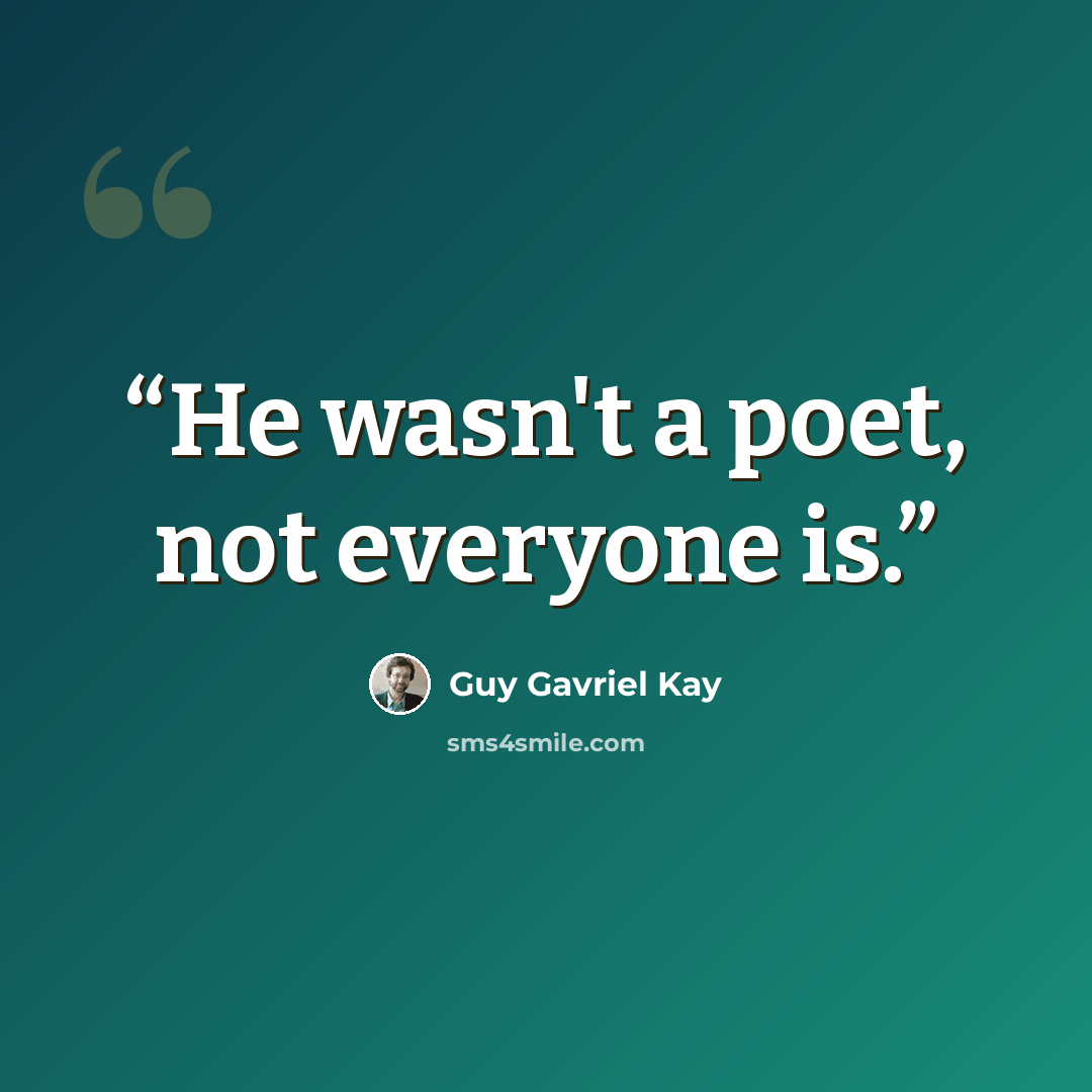 “He wasn't a poet, not everyone is.” quote by Guy Gavriel Kay