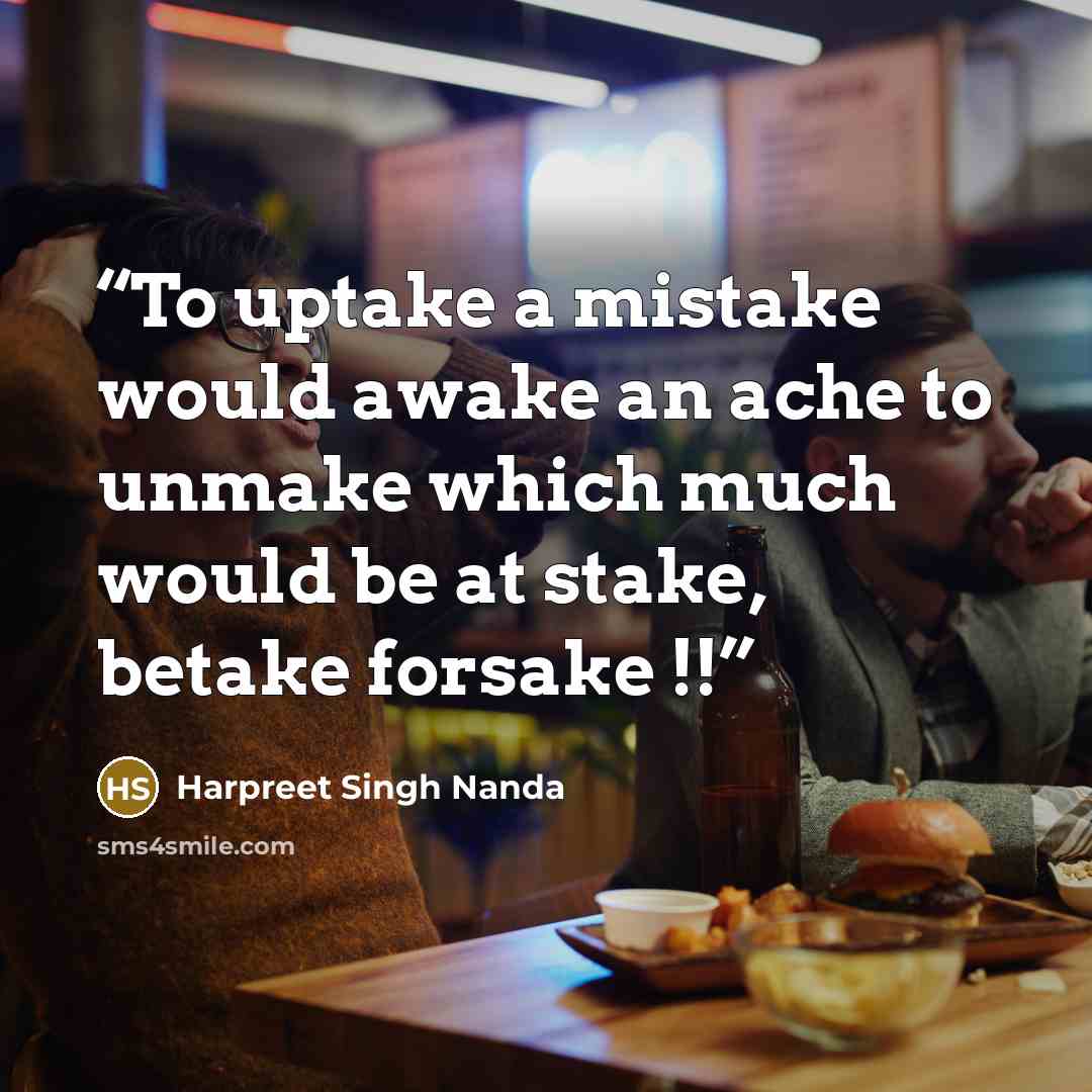 “To uptake a mistake would awake an ache to unmake which much would be at stake, betake forsake !!” quote by Harpreet Singh Nanda