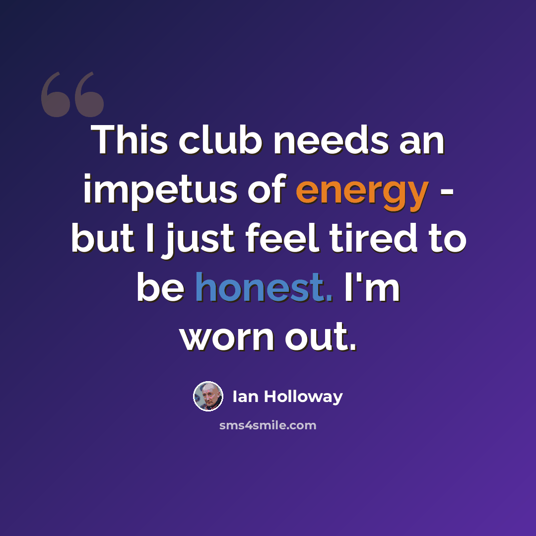 “This club needs an impetus of energy - but I just feel tired to be honest. I'm worn out.” quote by Ian Holloway