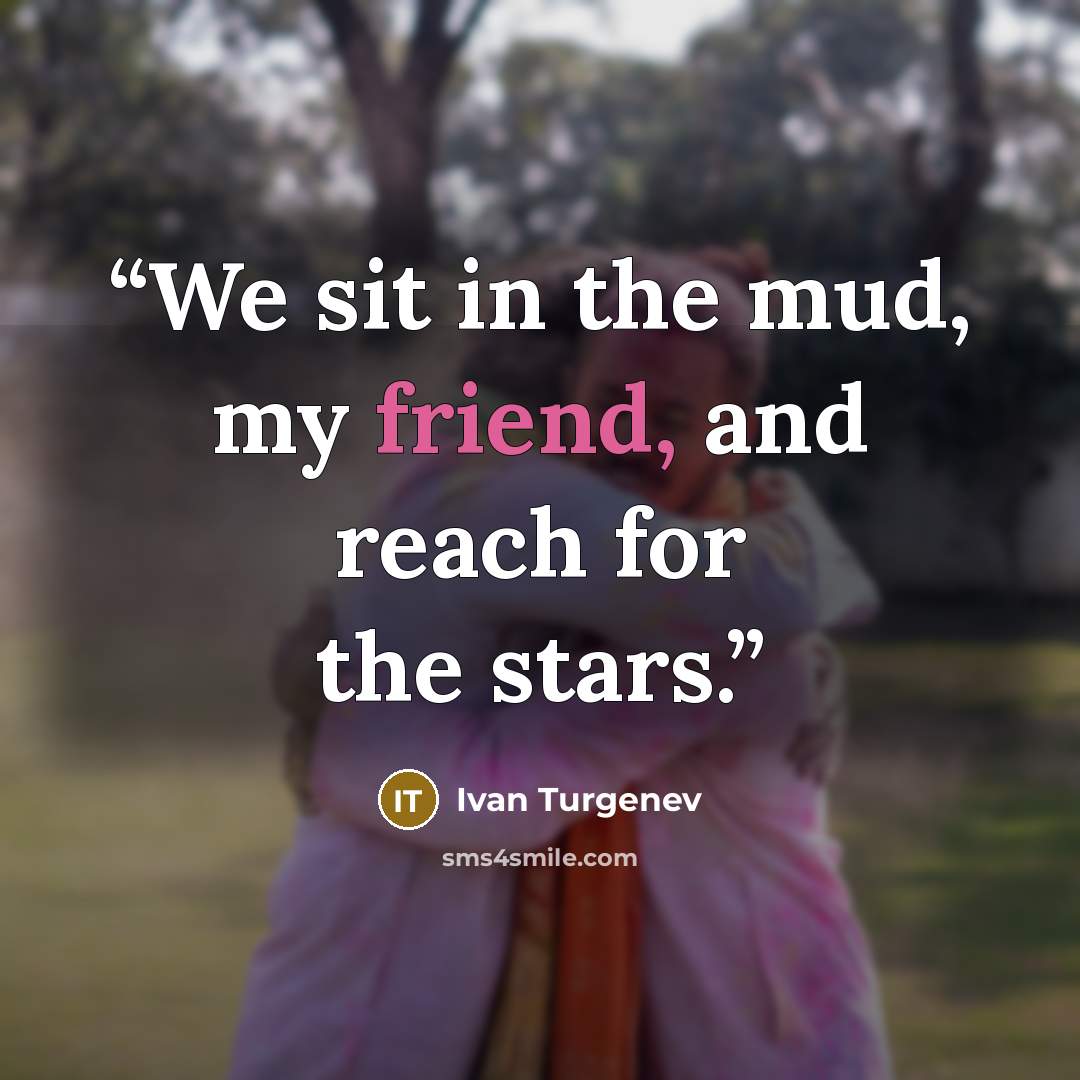 “We sit in the mud, my friend, and reach for the stars.” quote by Ivan Turgenev