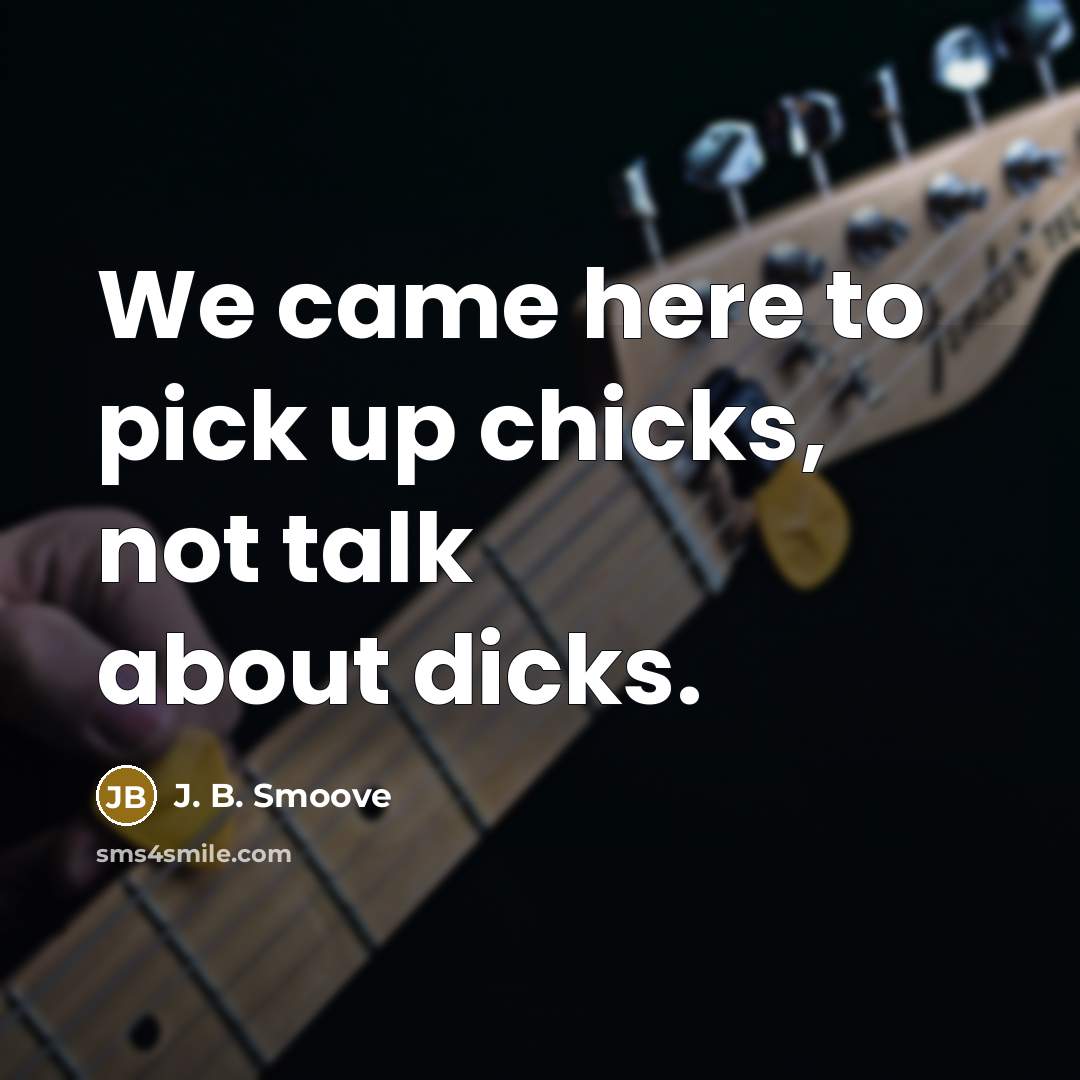 “We came here to pick up chicks, not talk about dicks.” quote by J. B. Smoove