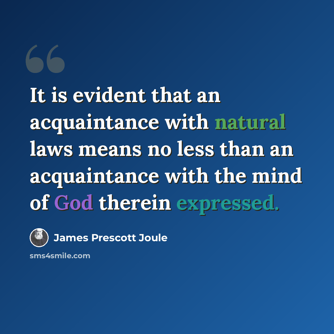 “It is evident that an acquaintance with natural laws means no less than an acquaintance with the mind of God therein expressed.” quote by James Prescott Joule