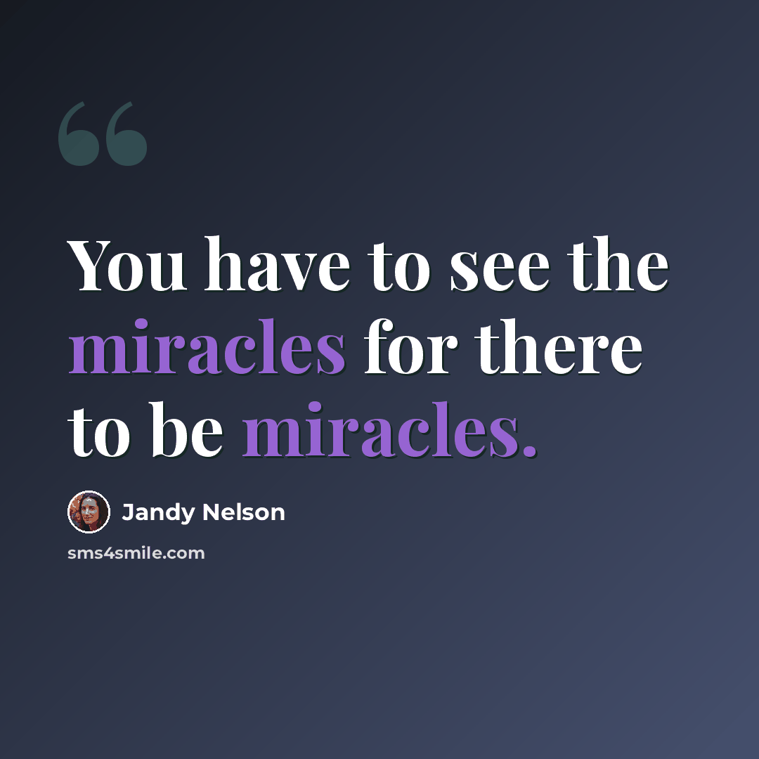 “You have to see the miracles for there to be miracles.” quote by Jandy Nelson