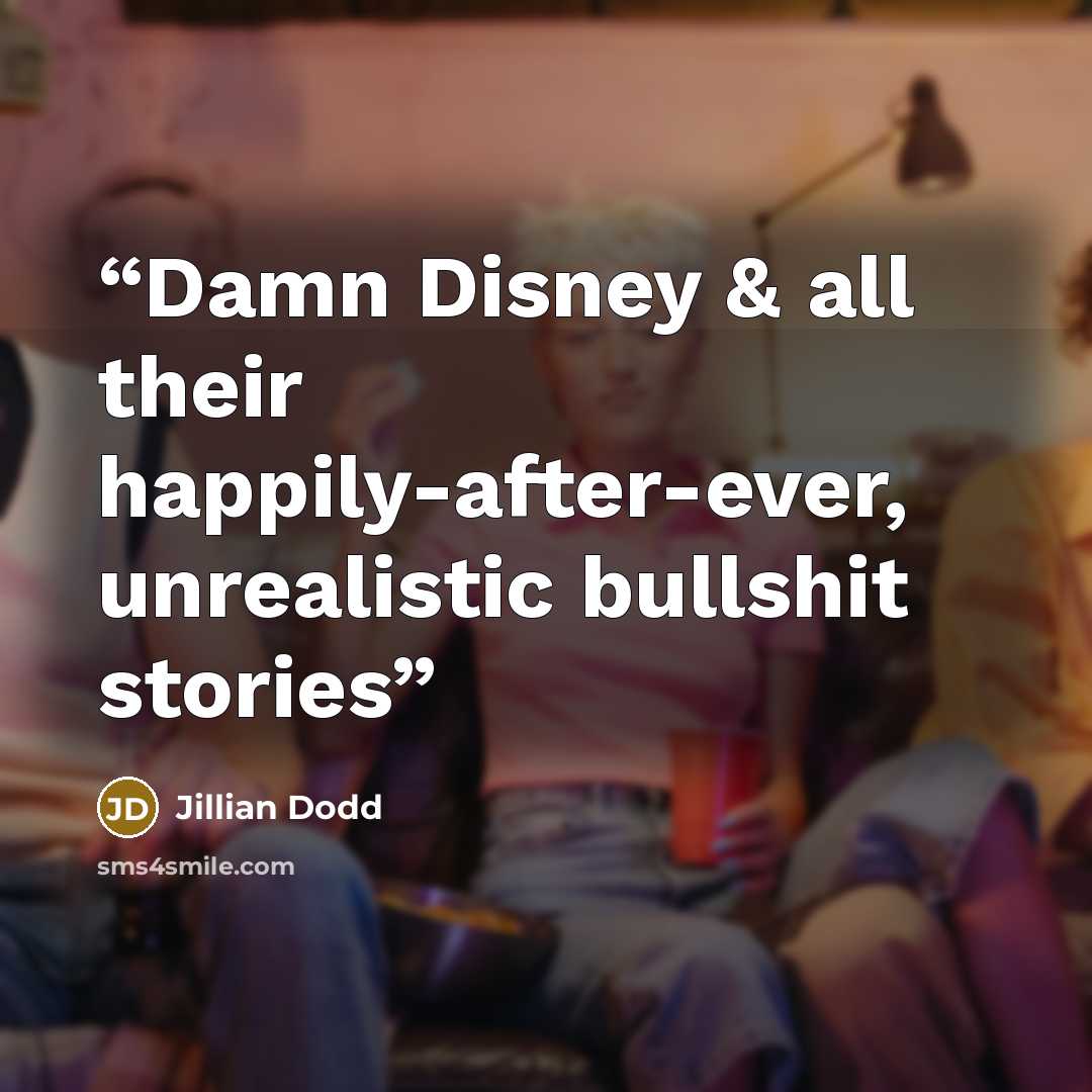 “Damn Disney & all their happily-after-ever, unrealistic bullshit stories” quote by Jillian Dodd