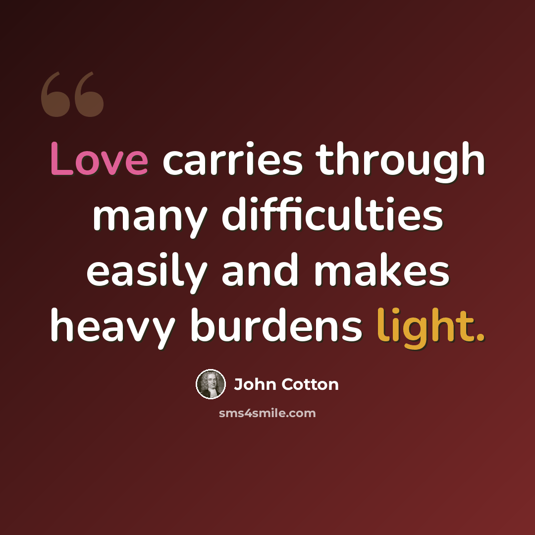 “Love carries through many difficulties easily and makes heavy burdens light.” quote by John Cotton